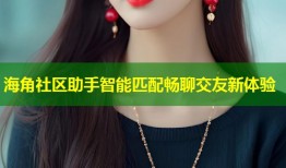 海角社区助手智能匹配畅聊交友新体验