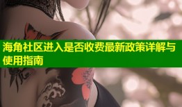 海角社区进入是否收费最新政策详解与使用指南