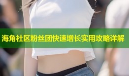 海角社区粉丝团快速增长实用攻略详解