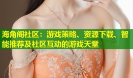 海角阁社区：游戏策略、资源下载、智能推荐及社区互动的游戏天堂