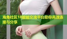 海角社区18智能交流平台助你高效连接与分享