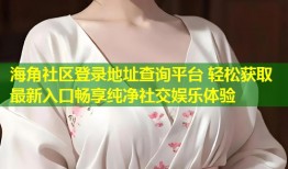 海角社区登录地址查询平台 轻松获取最新入口畅享纯净社交娱乐体验