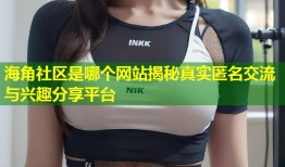 海角社区是哪个网站揭秘真实匿名交流与兴趣分享平台