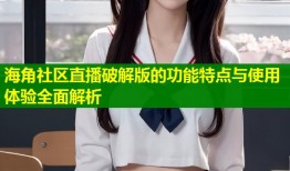 海角社区直播破解版的功能特点与使用体验全面解析