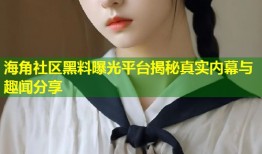海角社区黑料曝光平台揭秘真实内幕与趣闻分享