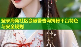 登录海角社区会被警告吗揭秘平台特色与安全规则