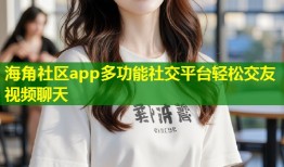 海角社区app多功能社交平台轻松交友视频聊天