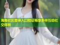 海角社区登录入口验证畅享多样互动社交体验