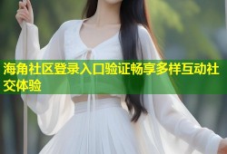 海角社区登录入口验证畅享多样互动社交体验