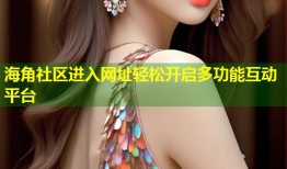 海角社区进入网址轻松开启多功能互动平台