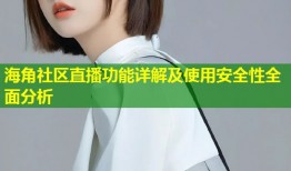 海角社区直播功能详解及使用安全性全面分析