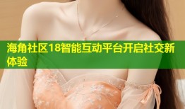 海角社区18智能互动平台开启社交新体验