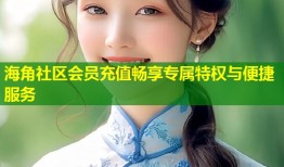 海角社区会员充值畅享专属特权与便捷服务