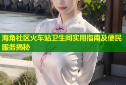 海角社区火车站卫生间实用指南及便民服务揭秘