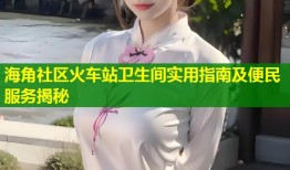海角社区火车站卫生间实用指南及便民服务揭秘