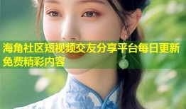 海角社区短视频交友分享平台每日更新免费精彩内容