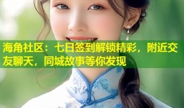 海角社区：七日签到解锁精彩，附近交友聊天，同城故事等你发现