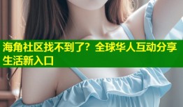 海角社区找不到了？全球华人互动分享生活新入口