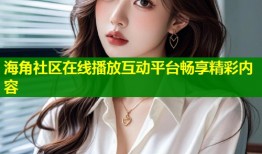海角社区在线播放互动平台畅享精彩内容