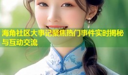 海角社区大事记聚焦热门事件实时揭秘与互动交流