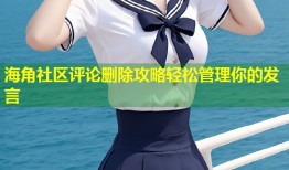 海角社区评论删除攻略轻松管理你的发言