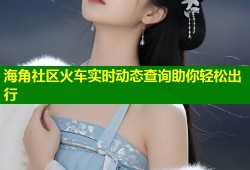 海角社区火车实时动态查询助你轻松出行