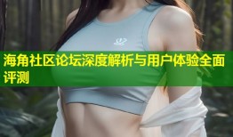 海角社区论坛深度解析与用户体验全面评测