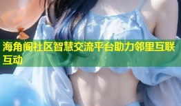 海角阁社区智慧交流平台助力邻里互联互动