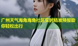 广州天气海角海角社区实时精准预报助你轻松出行