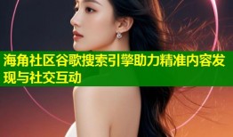 海角社区谷歌搜索引擎助力精准内容发现与社交互动