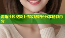 海角社区视频上传攻略轻松分享精彩内容