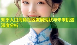 知乎入口海角社区发展现状与未来机遇深度分析