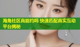 海角社区真能约吗 快速匹配真实互动平台揭秘