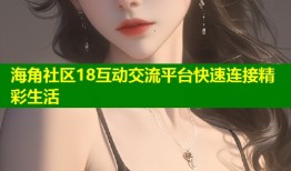 海角社区18互动交流平台快速连接精彩生活