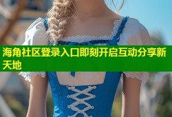 海角社区登录入口即刻开启互动分享新天地