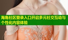 海角社区登录入口开启多元社交互动与个性化内容体验