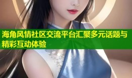 海角风情社区交流平台汇聚多元话题与精彩互动体验