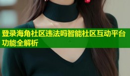 登录海角社区违法吗智能社区互动平台功能全解析