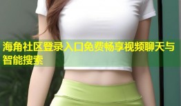 海角社区登录入口免费畅享视频聊天与智能搜索