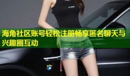 海角社区账号轻松注册畅享匿名聊天与兴趣圈互动