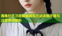 海角社区注册邮箱填写方法详细步骤与注意事项解析
