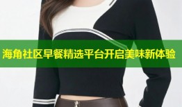 海角社区早餐精选平台开启美味新体验