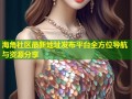 海角社区最新地址发布平台全方位导航与资源分享
