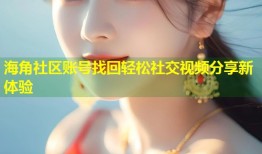 海角社区账号找回轻松社交视频分享新体验