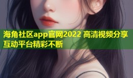海角社区app官网2022 高清视频分享互动平台精彩不断