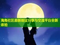 海角社区最新地址分享与交流平台全新体验