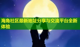 海角社区最新地址分享与交流平台全新体验