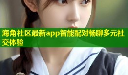 海角社区最新app智能配对畅聊多元社交体验