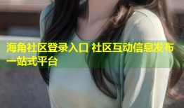 海角社区登录入口 社区互动信息发布一站式平台