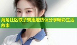 海角社区铁子聚集地热议分享精彩生活故事